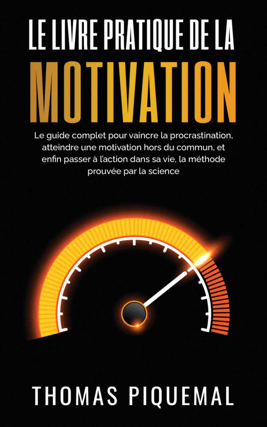 Le livre pratique de la motivation: Le guide complet pour vaincre la procrastination, atteindre une motivation hors du commun, et enfin passer à l'action ... (Les livres pratiques) (French Edition)