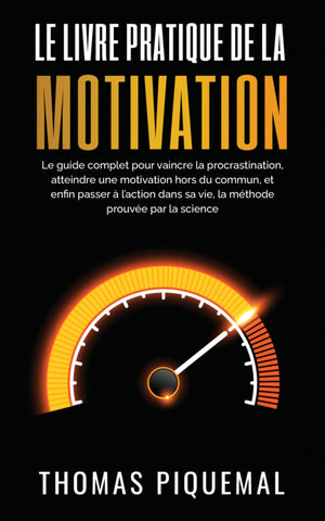 Le livre pratique de la motivation: Le guide complet pour vaincre la procrastination, atteindre une motivation hors du commun, et enfin passer à l'action ... (Les livres pratiques) (French Edition)