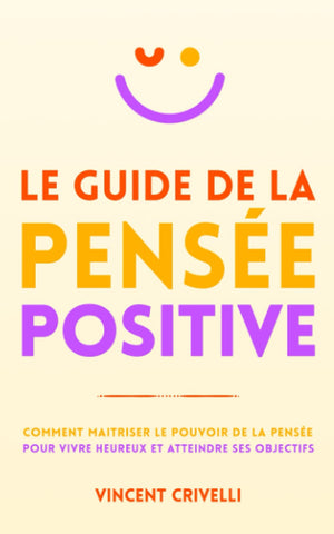 LE GUIDE DE LA PENSÉE POSITIVE: Comment maîtriser le pouvoir de la pensée pour vivre heureux et atteindre ses objectifs (French Edition)