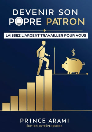 DEVENIR VOTRE PROPRE BOSS: Ne travailler plus pour l'argent laisser l'argent travailler pour vous (PÈRE RICHE, PÈRE PAUVRE) (French Edition)