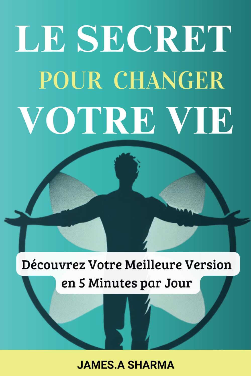 Le Secret Pour Changer Votre Vie: Le Livre de Développement Personnel pour Transformer Votre Vie en 5 Minutes par Jour (French Edition)