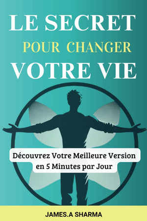 Le Secret Pour Changer Votre Vie: Le Livre de Développement Personnel pour Transformer Votre Vie en 5 Minutes par Jour (French Edition)