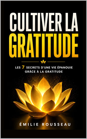 Cultiver la Gratitude: Les 7 Secrets d'une Vie Épanouie Grâce à la Gratitude | Livre sur la Gratitude pour Adulte, Femme et Homme en Français | Les ... | Développement Personnel (French Edition)