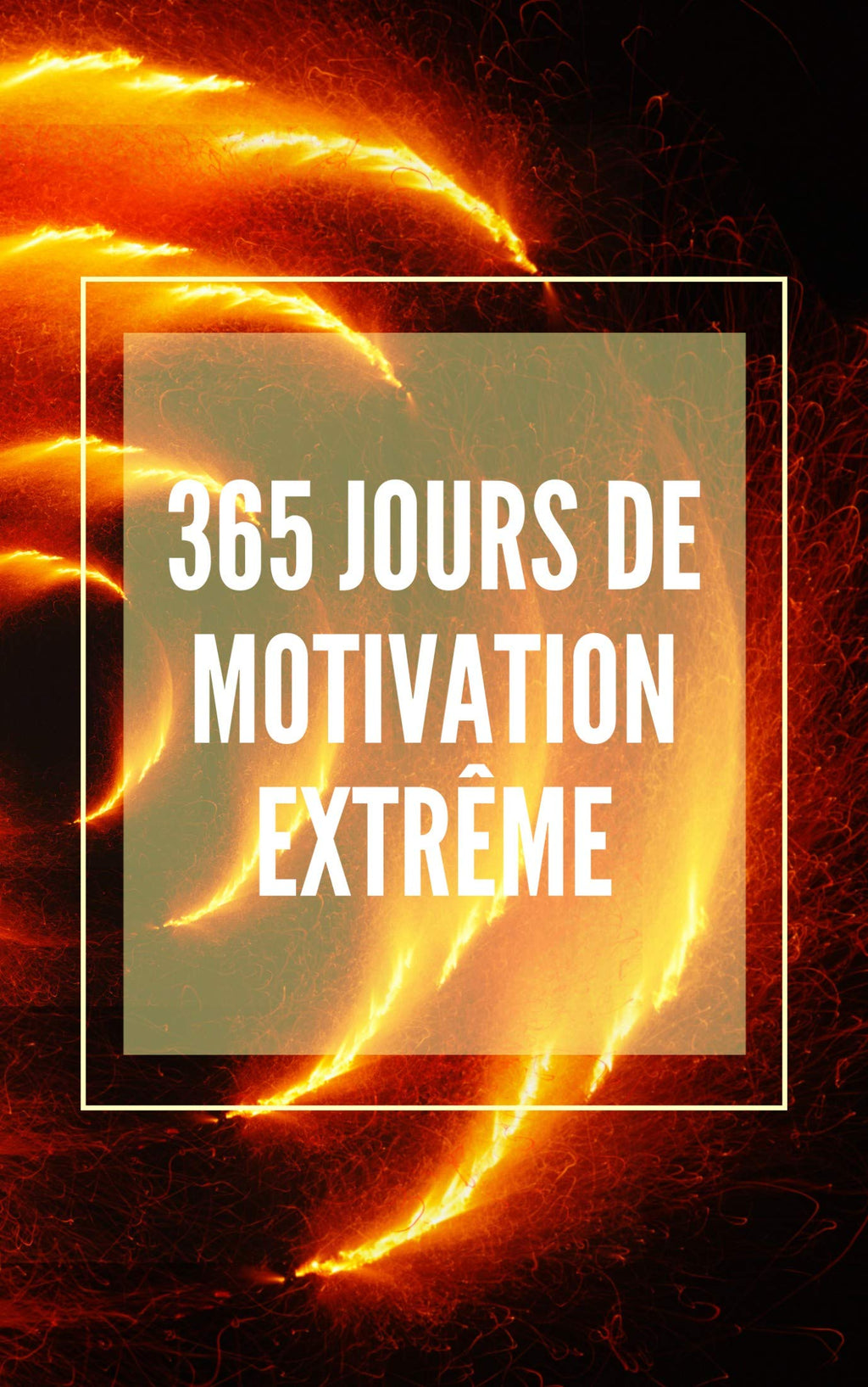 365 JOURS DE MOTIVATION EXTRÊME: Un livre de motivation puissant qui changera votre vie en SUCCÈS ET ABONDANCE ! (French Edition)